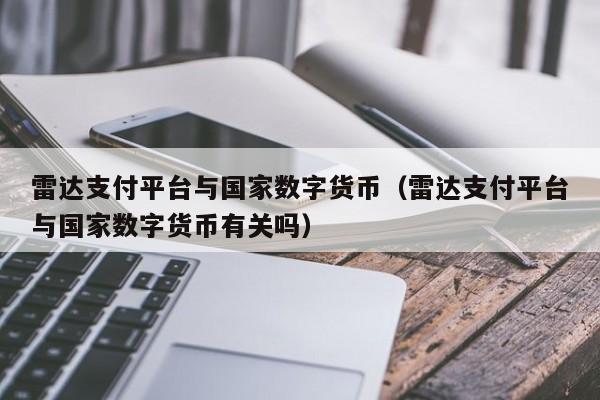 雷达支付平台与国家数字货币（雷达支付平台与国家数字货币有关吗）-第1张图片-科灵网