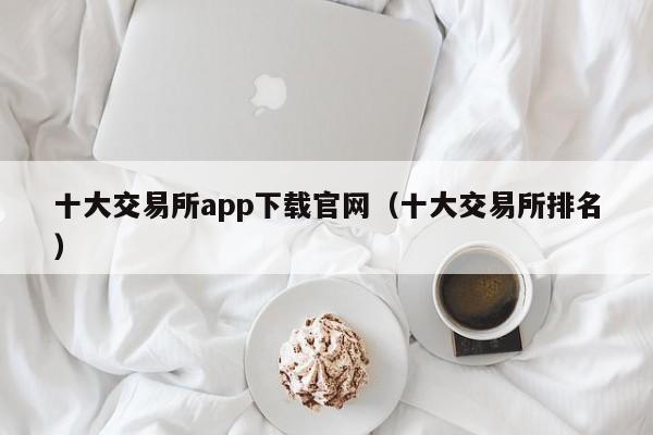 十大交易所app下载官网（十大交易所排名）-第1张图片-科灵网