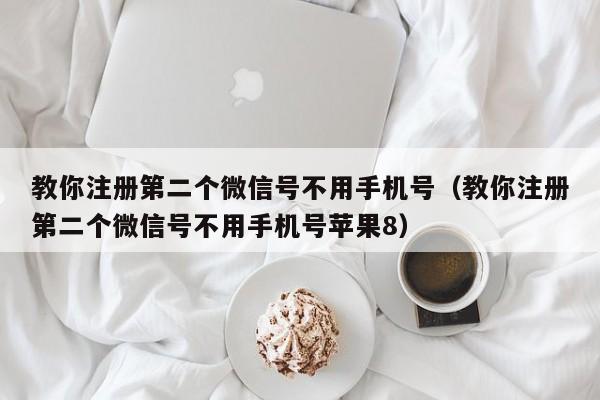 教你注册第二个微信号不用手机号（教你注册第二个微信号不用手机号苹果8）-第1张图片-科灵网