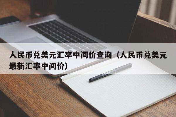 人民币兑美元汇率中间价查询（人民币兑美元最新汇率中间价）-第1张图片-科灵网