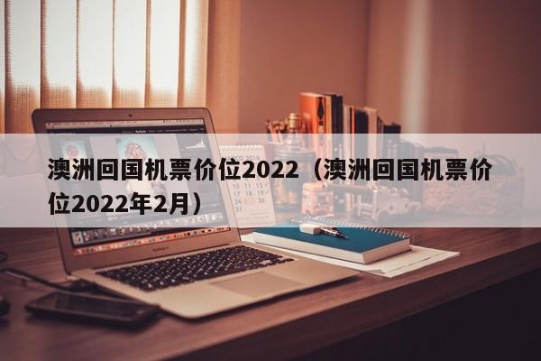 澳洲回国机票价位2022（澳洲回国机票价位2022年2月）-第1张图片-科灵网