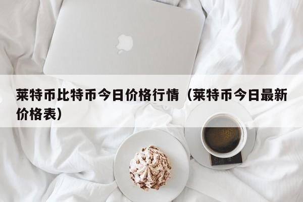 莱特币比特币今日价格行情（莱特币今日最新价格表）-第1张图片-科灵网