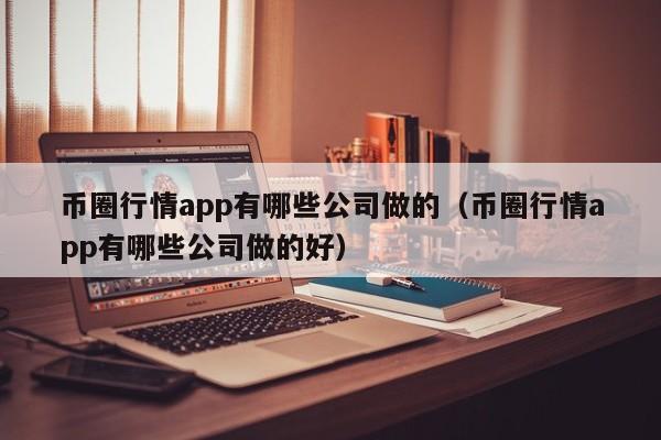 币圈行情app有哪些公司做的（币圈行情app有哪些公司做的好）-第1张图片-科灵网