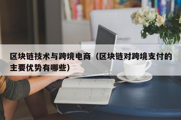 区块链技术与跨境电商（区块链对跨境支付的主要优势有哪些）-第1张图片-科灵网