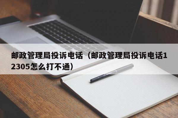 邮政管理局投诉电话（邮政管理局投诉电话12305怎么打不通）-第1张图片-科灵网