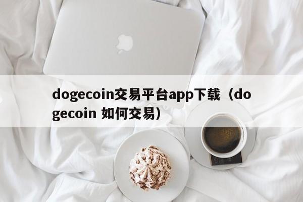 dogecoin交易平台app下载（dogecoin 如何交易）-第1张图片-科灵网