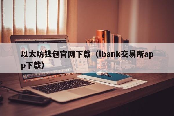 以太坊钱包官网下载（lbank交易所app下载）-第1张图片-科灵网