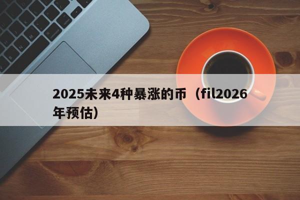 2025未来4种暴涨的币（fil2026年预估）-第1张图片-科灵网