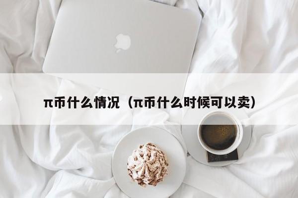 π币什么情况（π币什么时候可以卖）-第1张图片-科灵网