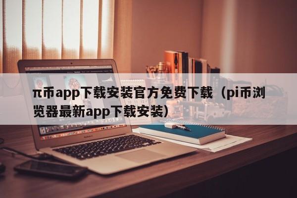 π币app下载安装官方免费下载（pi币浏览器最新app下载安装）-第1张图片-科灵网