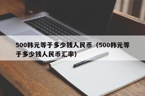 500韩元等于多少钱人民币（500韩元等于多少钱人民币汇率）-第1张图片-科灵网