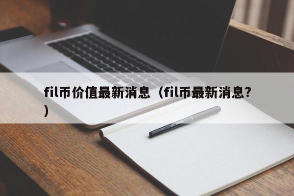 fil币价值最新消息（fil币最新消息?）-第1张图片-科灵网