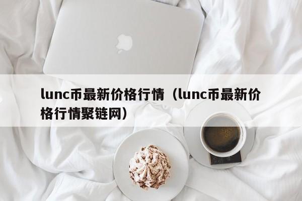 lunc币最新价格行情（lunc币最新价格行情聚链网）-第1张图片-科灵网