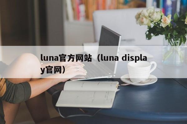 luna官方网站（luna display官网）-第1张图片-科灵网