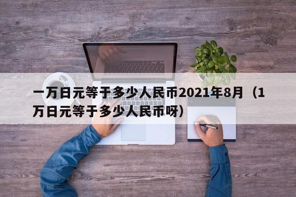 一万日元等于多少人民币2021年8月（1万日元等于多少人民币呀）-第1张图片-科灵网