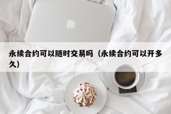 永续合约可以随时交易吗（永续合约可以开多久）-第1张图片-科灵网