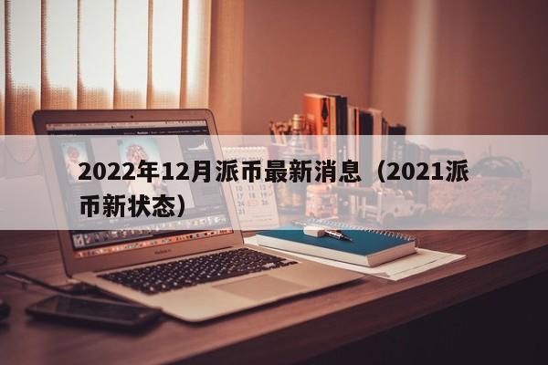 2022年12月派币最新消息（2021派币新状态）-第1张图片-科灵网