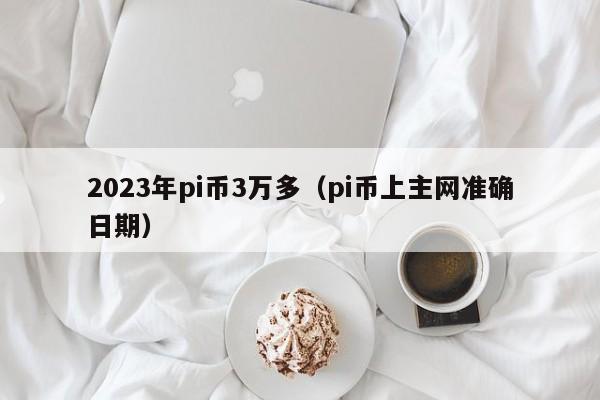 2023年pi币3万多（pi币上主网准确日期）-第1张图片-科灵网