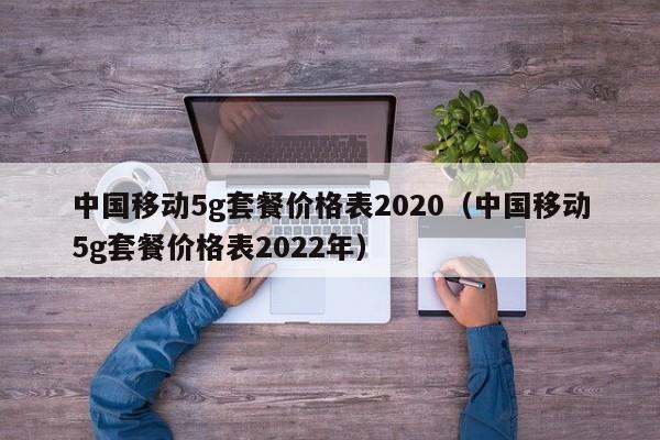 中国移动5g套餐价格表2020（中国移动5g套餐价格表2022年）-第1张图片-科灵网