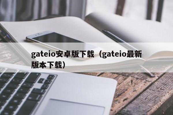 gateio安卓版下载（gateio最新版本下载）-第1张图片-科灵网