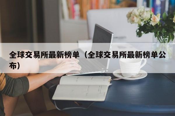 全球交易所最新榜单（全球交易所最新榜单公布）-第1张图片-科灵网