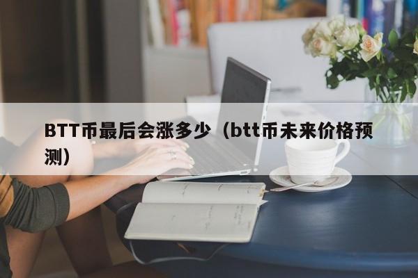 BTT币最后会涨多少（btt币未来价格预测）-第1张图片-科灵网