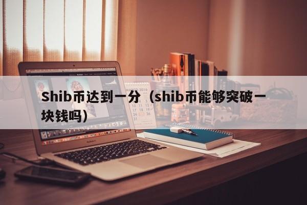 Shib币达到一分（shib币能够突破一块钱吗）-第1张图片-科灵网