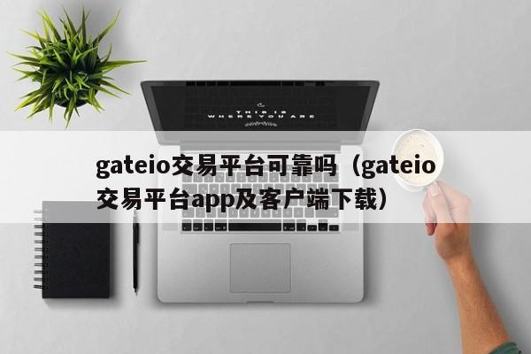 gateio交易平台可靠吗（gateio交易平台app及客户端下载）-第1张图片-科灵网