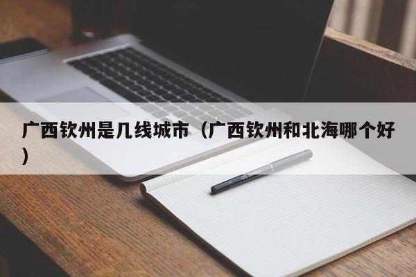 广西钦州是几线城市（广西钦州和北海哪个好）-第1张图片-科灵网