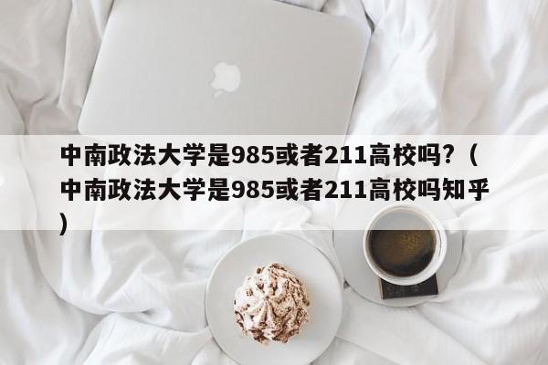 中南政法大学是985或者211高校吗?（中南政法大学是985或者211高校吗知乎）-第1张图片-科灵网