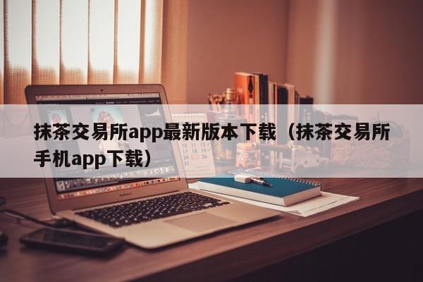 抹茶交易所app最新版本下载（抹茶交易所手机app下载）-第1张图片-科灵网