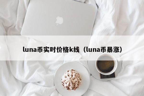 luna币实时价格k线（luna币暴涨）-第1张图片-科灵网