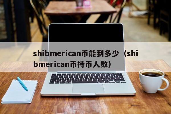 shibmerican币能到多少（shibmerican币持币人数）-第1张图片-科灵网