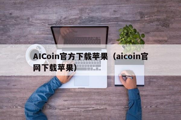 AICoin官方下载苹果（aicoin官网下载苹果）-第1张图片-科灵网