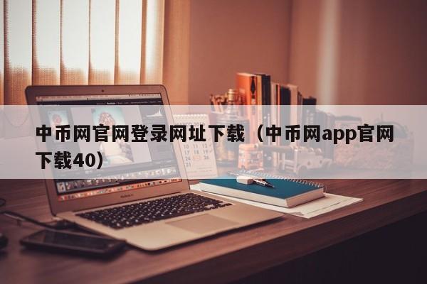 中币网官网登录网址下载（中币网app官网下载40）-第1张图片-科灵网