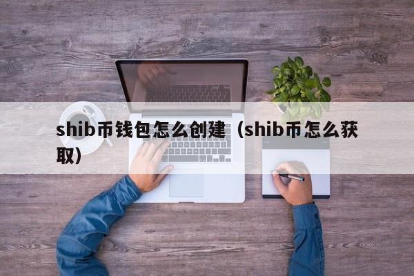 shib币钱包怎么创建（shib币怎么获取）-第1张图片-科灵网