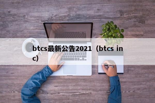 btcs最新公告2021（btcs inc）-第1张图片-科灵网