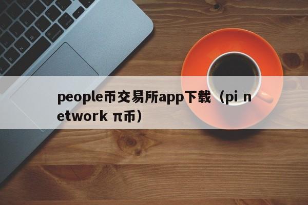 people币交易所app下载（pi network π币）-第1张图片-科灵网