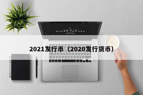 2021发行币（2020发行货币）-第1张图片-科灵网