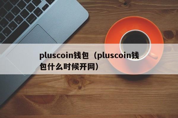 pluscoin钱包（pluscoin钱包什么时候开网）-第1张图片-科灵网