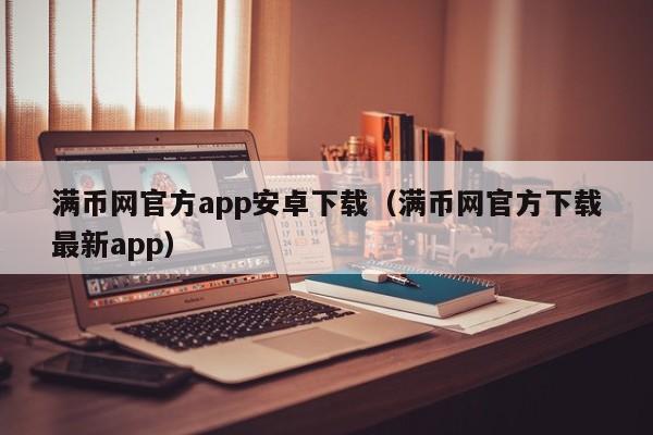 满币网官方app安卓下载（满币网官方下载最新app）-第1张图片-科灵网