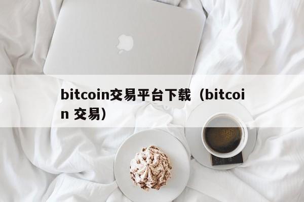 bitcoin交易平台下载（bitcoin 交易）-第1张图片-科灵网