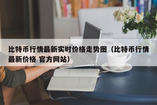 比特币行情最新实时价格走势图（比特币行情最新价格 官方网站）-第1张图片-科灵网