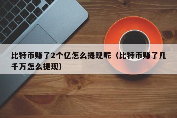 比特币赚了2个亿怎么提现呢（比特币赚了几千万怎么提现）-第1张图片-科灵网