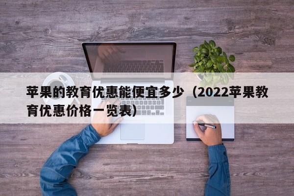 苹果的教育优惠能便宜多少（2022苹果教育优惠价格一览表）-第1张图片-科灵网