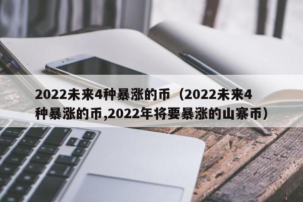 2022未来4种暴涨的币（2022未来4种暴涨的币,2022年将要暴涨的山寨币）-第1张图片-科灵网