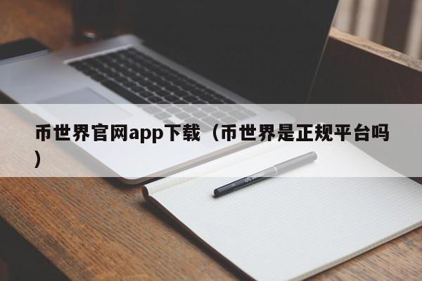 币世界官网app下载（币世界是正规平台吗）-第1张图片-科灵网