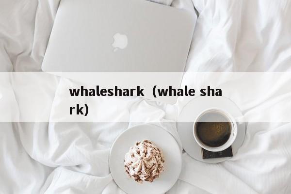 whaleshark（whale shark）-第1张图片-科灵网