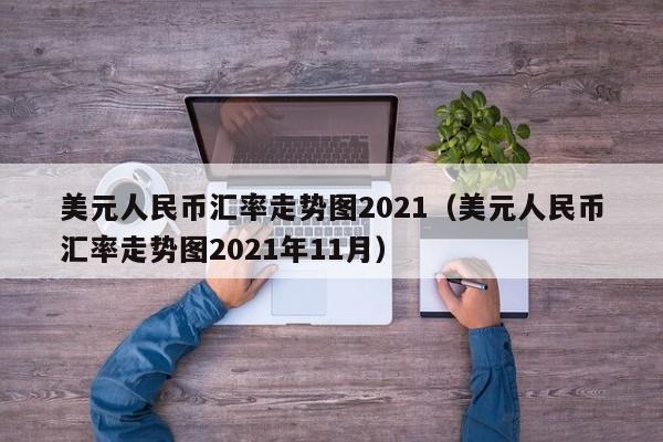 美元人民币汇率走势图2021（美元人民币汇率走势图2021年11月）-第1张图片-科灵网