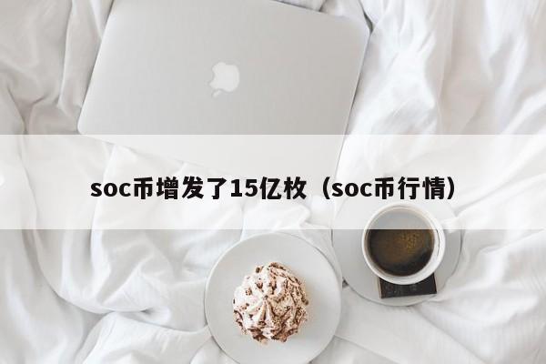 soc币增发了15亿枚（soc币行情）-第1张图片-科灵网